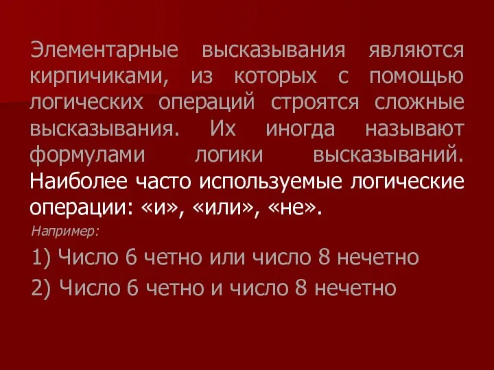 Элементарные высказывания являются кирпичиками, из которых с помощью логических операций строятся