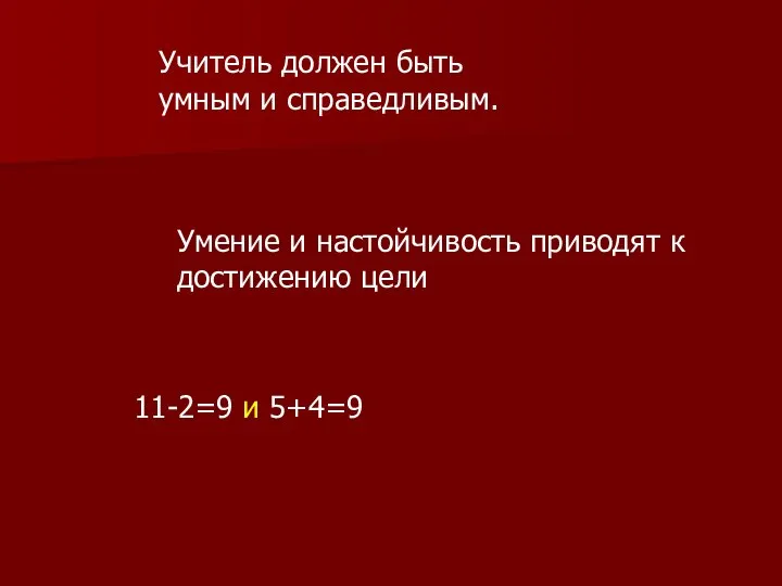 Учитель должен быть умным и справедливым. Умение и настойчивость приводят к достижению цели 11-2=9 и 5+4=9