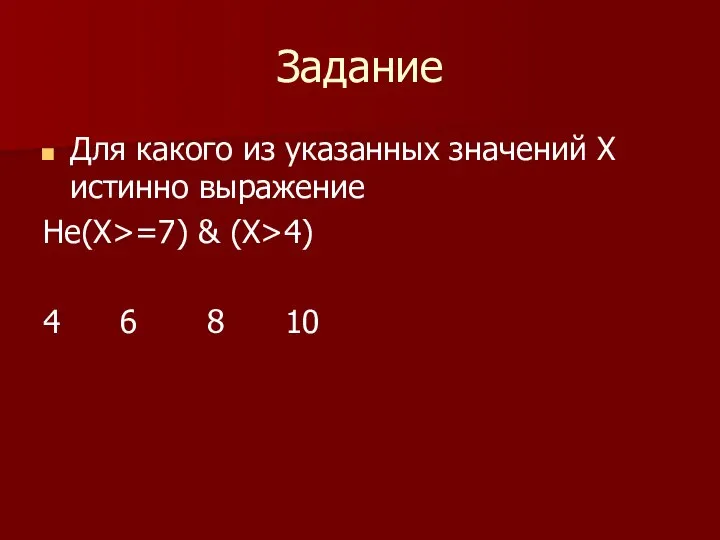 Задание Для какого из указанных значений Х истинно выражение Не(Х>=7) & (X>4) 4 6 8 10