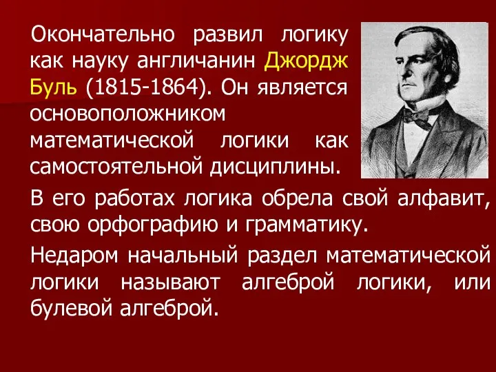 Окончательно развил логику как науку англичанин Джордж Буль (1815-1864). Он является