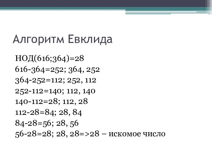 Алгоритм Евклида НОД(616;364)=28 616-364=252; 364, 252 364-252=112; 252, 112 252-112=140; 112,