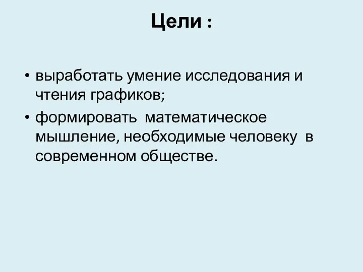 Цели : выработать умение исследования и чтения графиков; формировать математическое мышление, необходимые человеку в современном обществе.