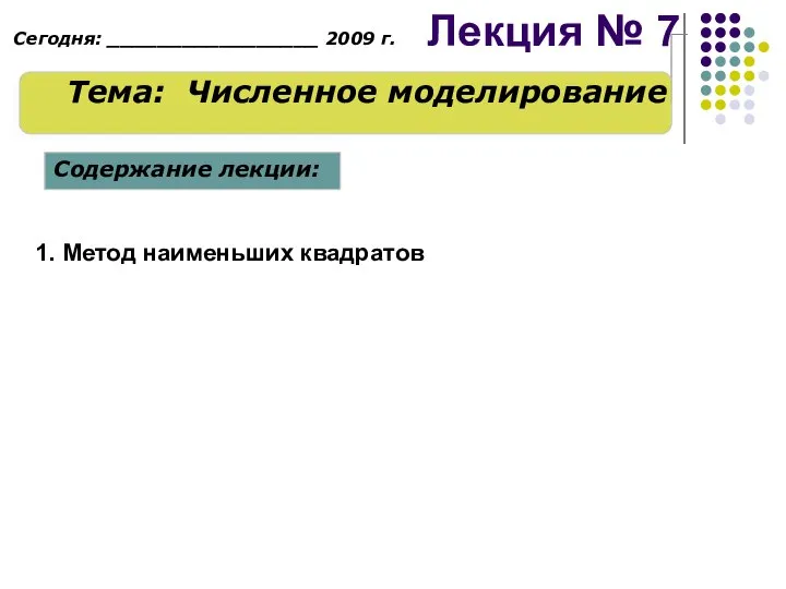 Лекция № 7 Тема: Численное моделирование 1. Метод наименьших квадратов Содержание лекции: Сегодня: _________________ 2009 г.