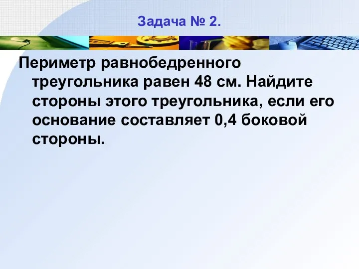 Задача № 2. Периметр равнобедренного треугольника равен 48 см. Найдите стороны