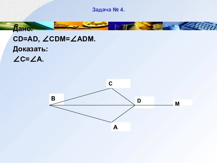 Задача № 4. Дано: CD=AD, ∠CDM=∠ADM. Доказать: ∠C=∠A.