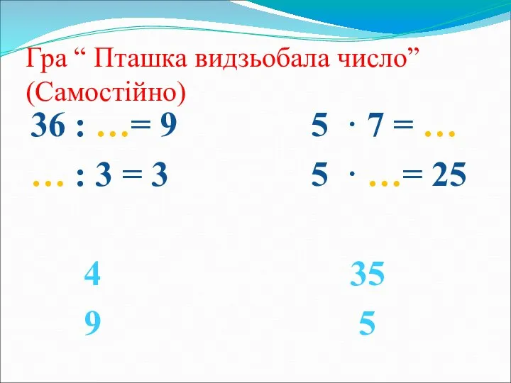 Гра “ Пташка видзьобала число” (Самостійно) 36 : …= 9 5