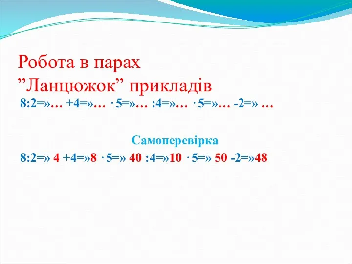 Робота в парах ”Ланцюжок” прикладів 8:2=»… +4=»… ⋅5=»… :4=»… ⋅5=»… -2=»