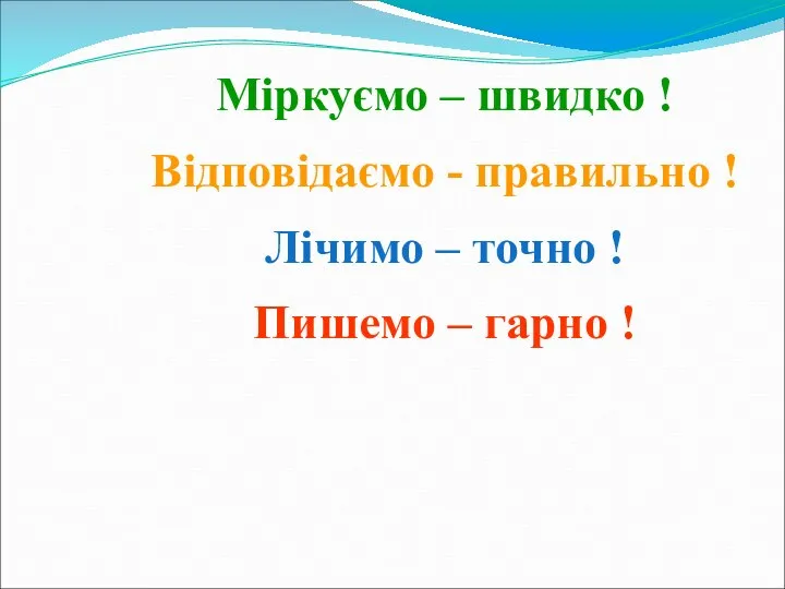 Міркуємо – швидко ! Відповідаємо - правильно ! Лічимо – точно ! Пишемо – гарно !