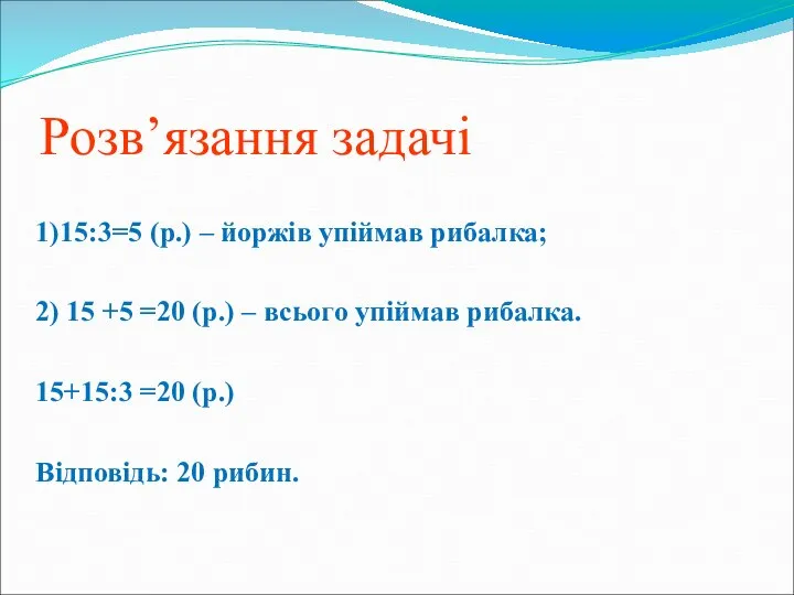 Розв’язання задачі 1)15:3=5 (р.) – йоржів упіймав рибалка; 2) 15 +5