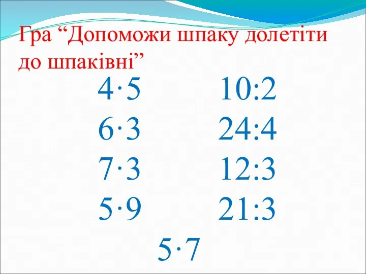 Гра “Допоможи шпаку долетіти до шпаківні” 4·5 10:2 6·3 24:4 7·3 12:3 5·9 21:3 5·7