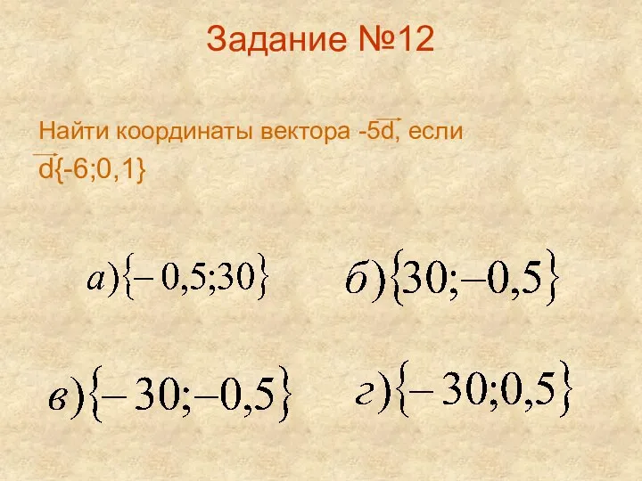 Задание №12 Найти координаты вектора -5d, если d{-6;0,1}