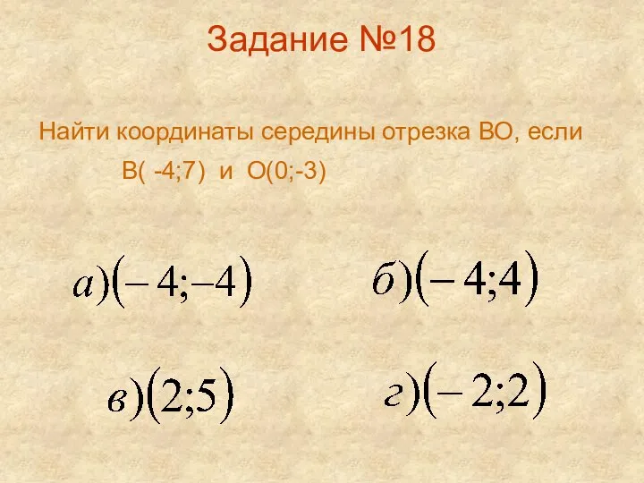 Задание №18 Найти координаты середины отрезка ВО, если В( -4;7) и О(0;-3)