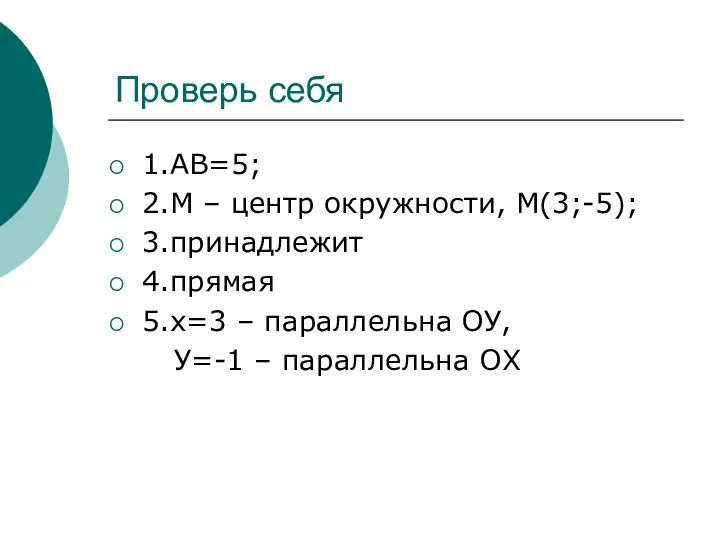 Проверь себя 1.АВ=5; 2.М – центр окружности, М(3;-5); 3.принадлежит 4.прямая 5.х=3