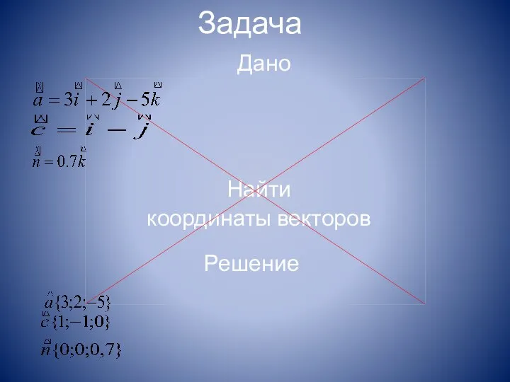 Задача Найти координаты векторов Дано Решение