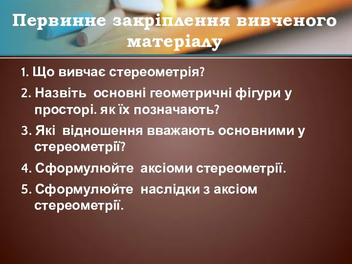 1. Що вивчає стереометрія? 2. Назвіть основні геометричні фігури у просторі.