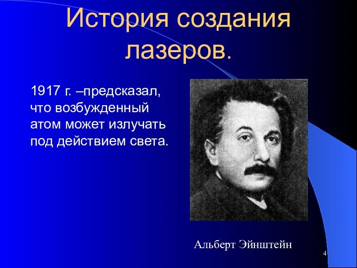 История создания лазеров. 1917 г. –предсказал, что возбужденный атом может излучать под действием света. Альберт Эйнштейн