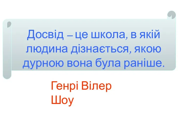 Досвід – це школа, в якій людина дізнається, якою дурною вона була раніше. Генрі Вілер Шоу