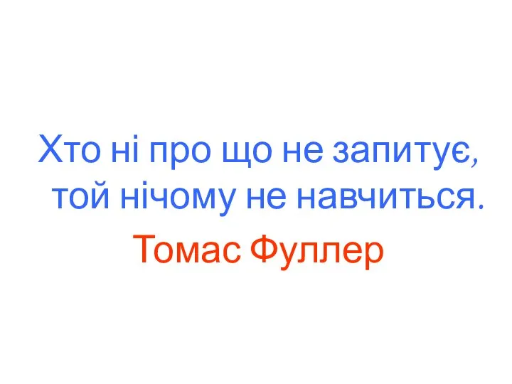 Хто ні про що не запитує, той нічому не навчиться. Томас Фуллер