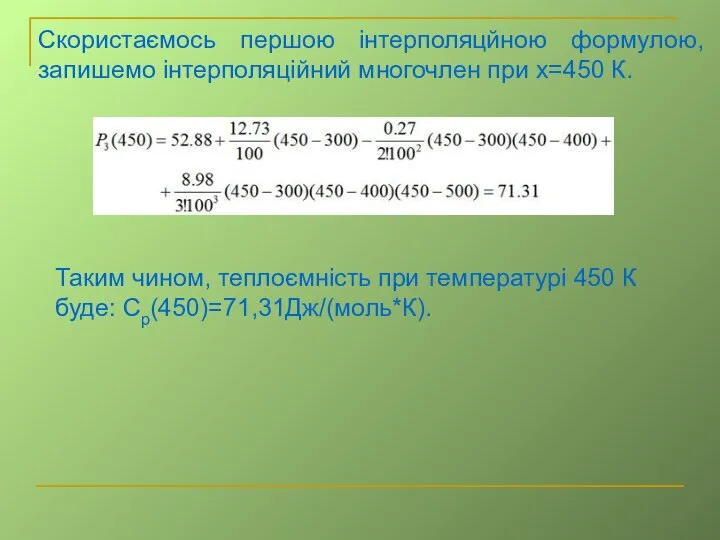 Скористаємось першою інтерполяцйною формулою, запишемо інтерполяційний многочлен при x=450 К. Таким