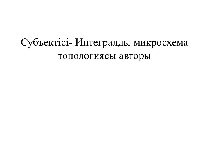 Субъектісі- Интегралды микросхема топологиясы авторы