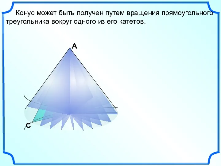 С В Конус может быть получен путем вращения прямоугольного треугольника вокруг одного из его катетов. А