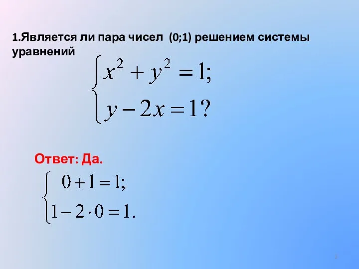 1.Является ли пара чисел (0;1) решением системы уравнений Ответ: Да.