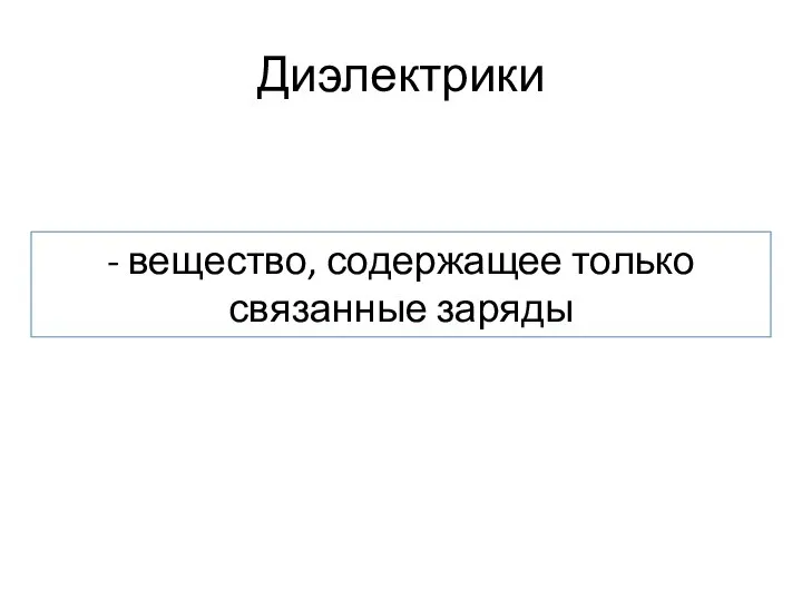 Диэлектрики - вещество, содержащее только связанные заряды