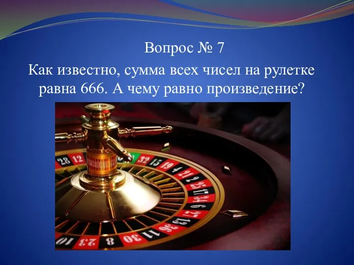 Вопрос № 7 Как известно, сумма всех чисел на рулетке равна 666. А чему равно произведение?