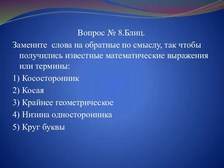 Вопрос № 8.Блиц. Замените слова на обратные по смыслу, так чтобы