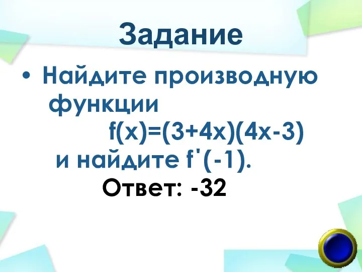 Задание Найдите производную функции f(х)=(3+4x)(4x-3) и найдите f΄(-1). Ответ: -32