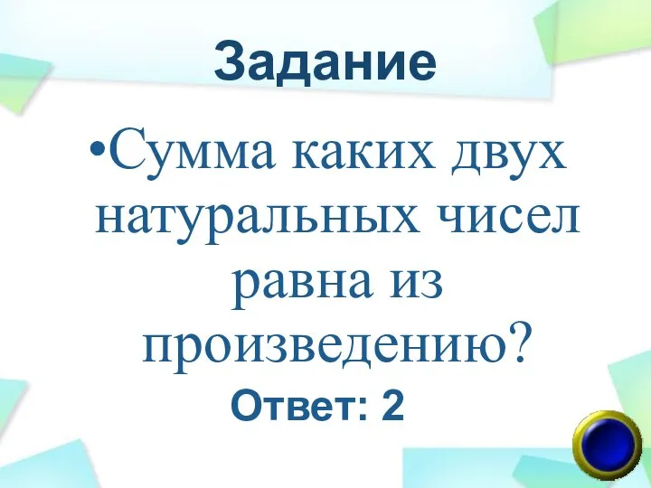 Задание Сумма каких двух натуральных чисел равна из произведению? Ответ: 2