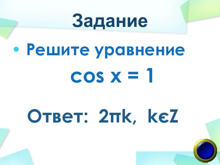 Задание Решите уравнение cos x = 1 Ответ: 2πk, kєZ