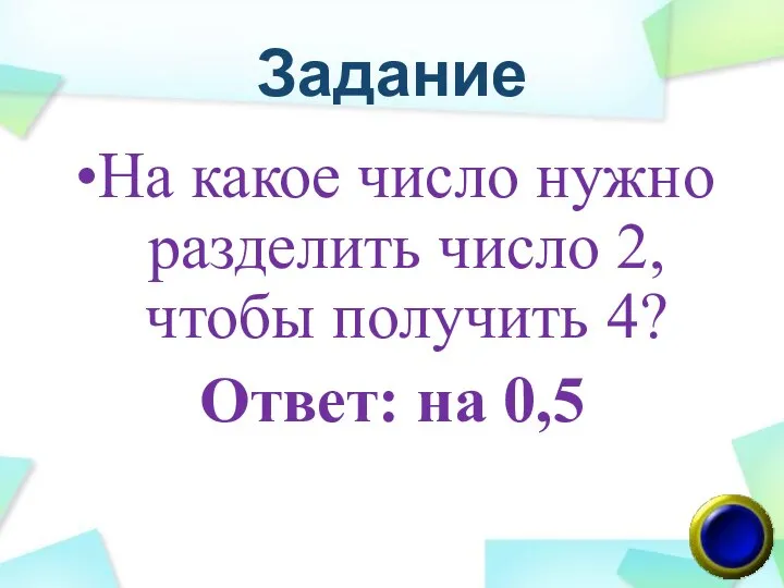 Задание На какое число нужно разделить число 2, чтобы получить 4? Ответ: на 0,5