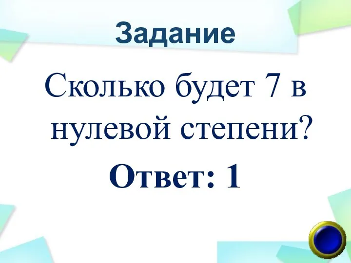 Задание Сколько будет 7 в нулевой степени? Ответ: 1