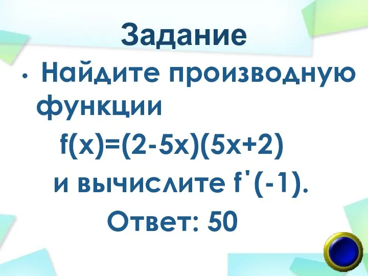 Задание Найдите производную функции f(х)=(2-5x)(5x+2) и вычислите f΄(-1). Ответ: 50