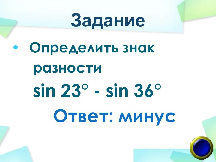 Задание Определить знак разности sin 23° - sin 36° Ответ: минус