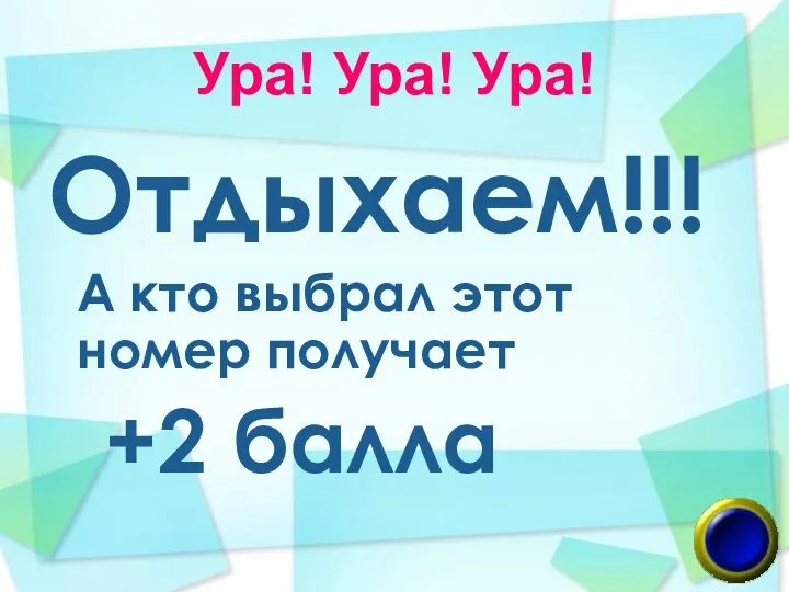 Ура! Ура! Ура! Отдыхаем!!! А кто выбрал этот номер получает +2 балла