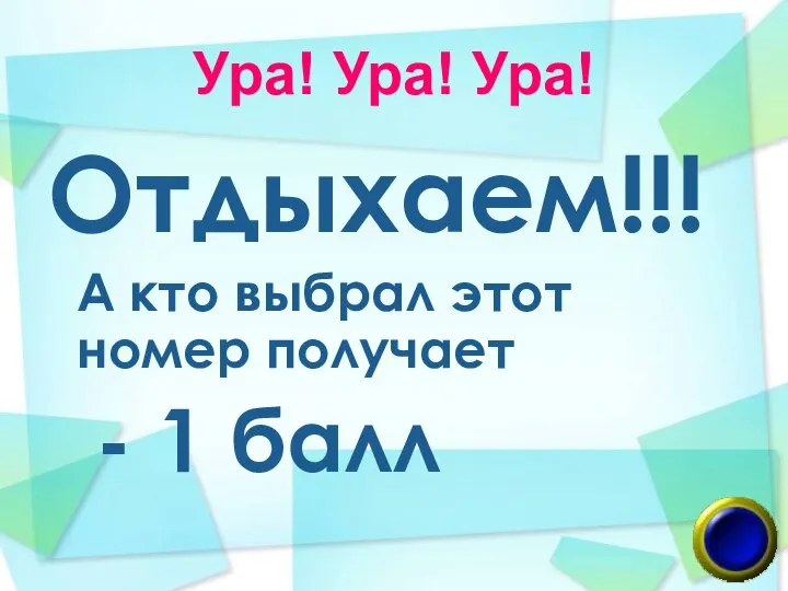 Ура! Ура! Ура! Отдыхаем!!! А кто выбрал этот номер получает - 1 балл