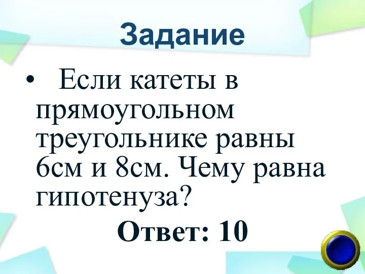 Задание Если катеты в прямоугольном треугольнике равны 6см и 8см. Чему равна гипотенуза? Ответ: 10