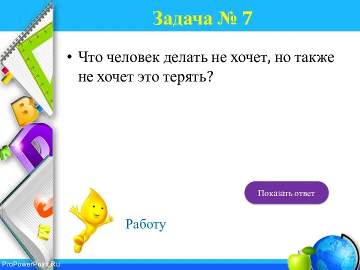 Задача № 7 Что человек делать не хочет, но также не