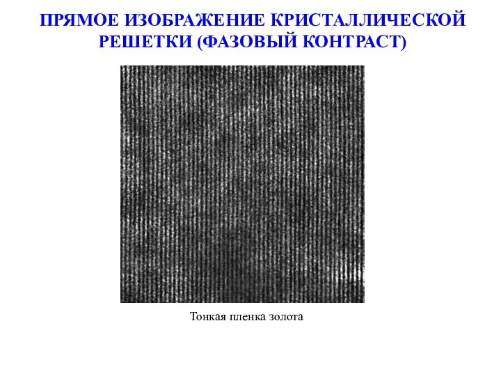 ПРЯМОЕ ИЗОБРАЖЕНИЕ КРИСТАЛЛИЧЕСКОЙ РЕШЕТКИ (ФАЗОВЫЙ КОНТРАСТ) Тонкая пленка золота