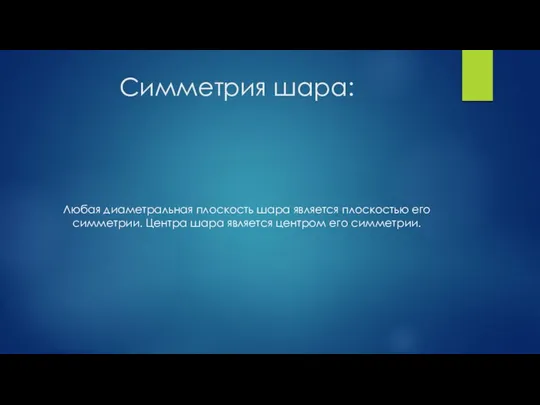 Симметрия шара: Любая диаметральная плоскость шара является плоскостью его симметрии. Центра шара является центром его симметрии.