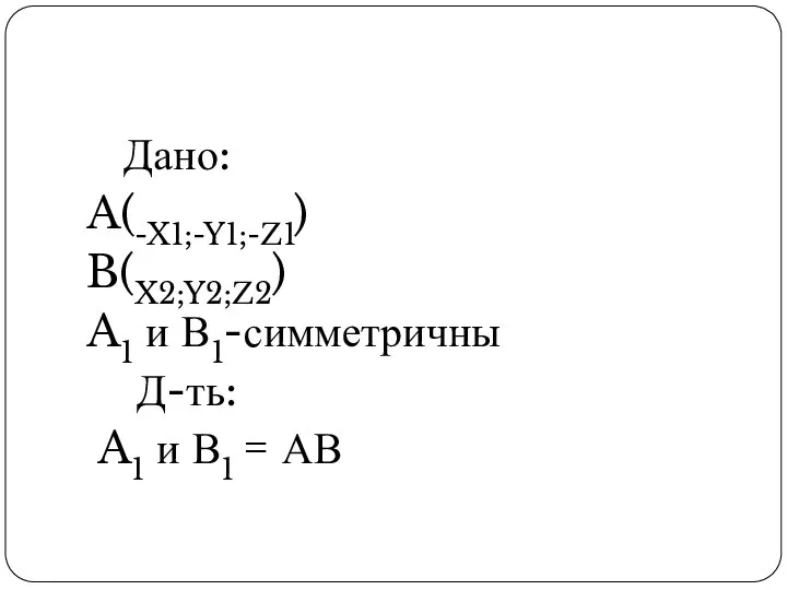 Дано: A(-X1;-Y1;-Z1) B(X2;Y2;Z2) A1 и В1-симметричны Д-ть: A1 и В1 = АВ