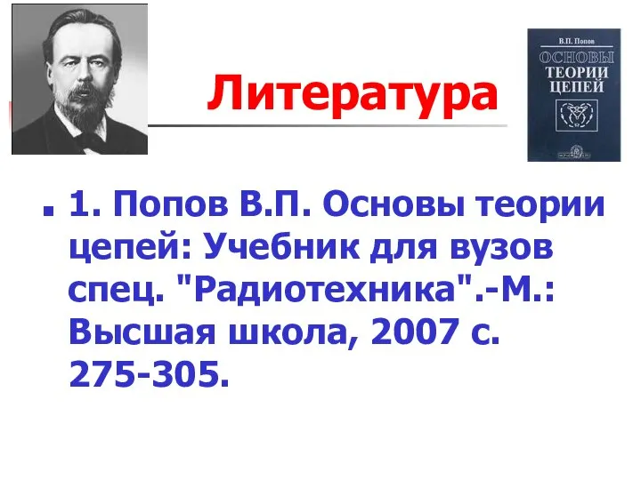 Литература 1. Попов В.П. Основы теории цепей: Учебник для вузов спец.