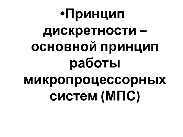 Принцип дискретности – основной принцип работы микропроцессорных систем (МПС)