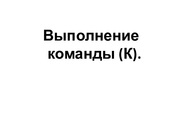 Выполнение команды (К).