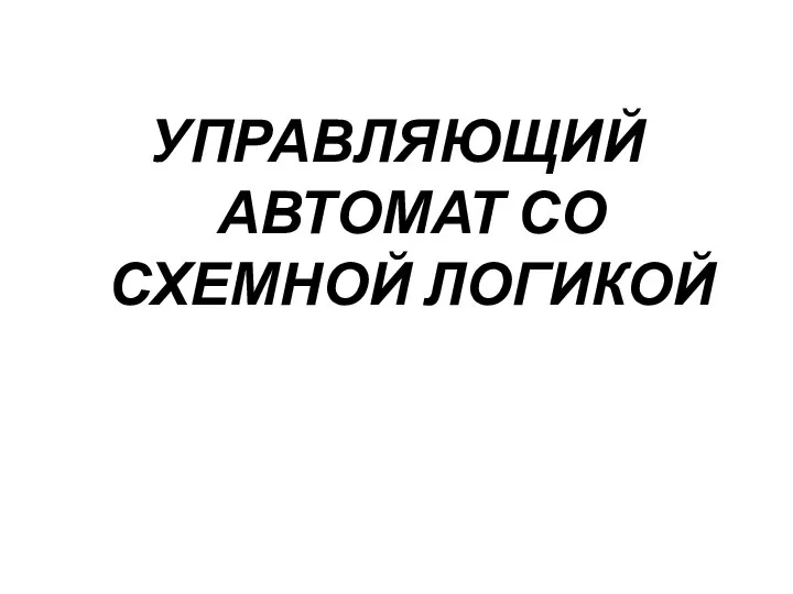 УПРАВЛЯЮЩИЙ АВТОМАТ СО СХЕМНОЙ ЛОГИКОЙ