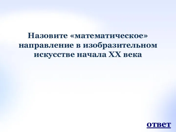 Назовите «математическое» направление в изобразительном искусстве начала XX века ответ