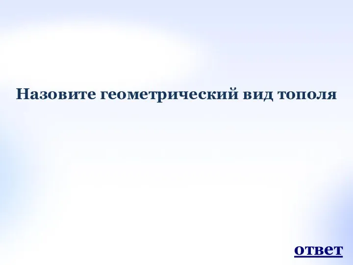 Назовите геометрический вид тополя ответ