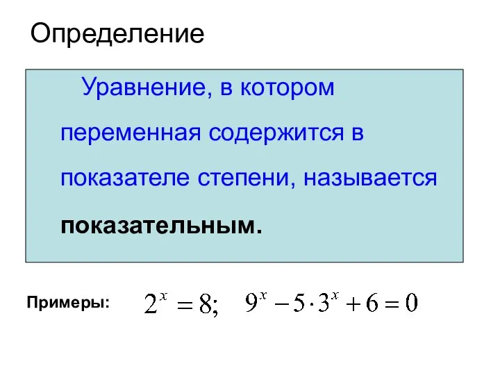Определение Уравнение, в котором переменная содержится в показателе степени, называется показательным. Примеры: